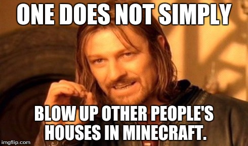 One Does Not Simply Meme | ONE DOES NOT SIMPLY BLOW UP OTHER PEOPLE'S HOUSES IN MINECRAFT. | image tagged in memes,one does not simply | made w/ Imgflip meme maker