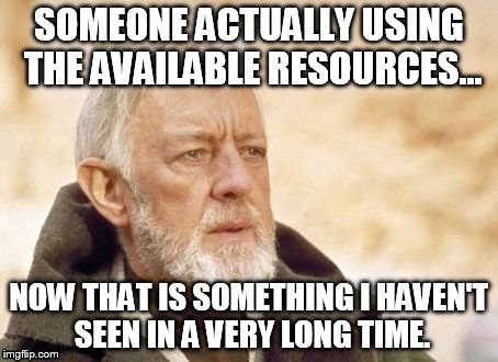 Obi Wan Kenobi Meme | SOMEONE ACTUALLY USING THE AVAILABLE RESOURCES... NOW THAT IS SOMETHING I HAVEN'T SEEN IN A VERY LONG TIME. | image tagged in memes,obi wan kenobi | made w/ Imgflip meme maker