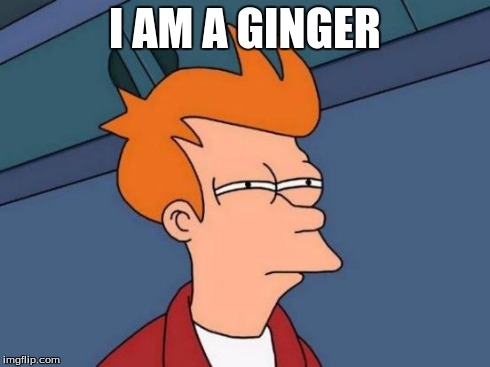 Futurama Fry Meme | I AM A GINGER | image tagged in memes,futurama fry | made w/ Imgflip meme maker