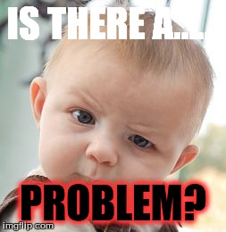 Skeptical Baby Meme | IS THERE A...... PROBLEM? | image tagged in memes,skeptical baby | made w/ Imgflip meme maker