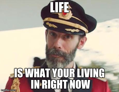 Captain Obvious | LIFE IS WHAT YOUR LIVING IN RIGHT NOW | image tagged in captain obvious,meme,funny | made w/ Imgflip meme maker