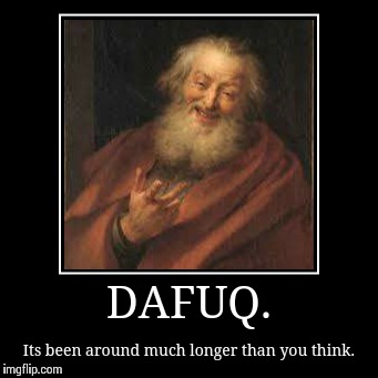 DAFUQ. | Its been around much longer than you think. | image tagged in funny,demotivationals,dafuq | made w/ Imgflip demotivational maker
