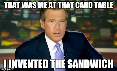 Sandwich | THAT WAS ME AT THAT CARD TABLE I INVENTED THE SANDWICH | image tagged in memes,brian williams was there,sandwich | made w/ Imgflip meme maker