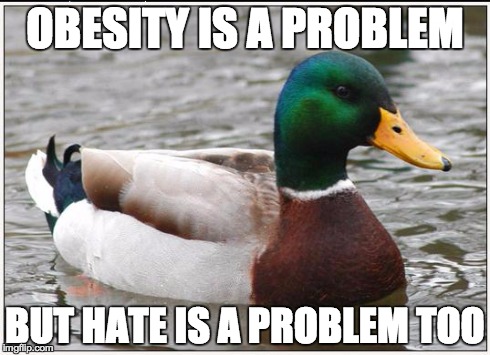 Actual Advice Mallard | OBESITY IS A PROBLEM BUT HATE IS A PROBLEM TOO | image tagged in memes,actual advice mallard,AdviceAnimals | made w/ Imgflip meme maker