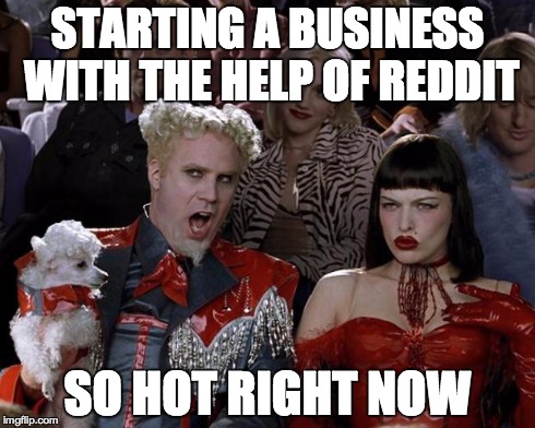 Mugatu So Hot Right Now Meme | STARTING A BUSINESS WITH THE HELP OF REDDIT SO HOT RIGHT NOW | image tagged in memes,mugatu so hot right now | made w/ Imgflip meme maker