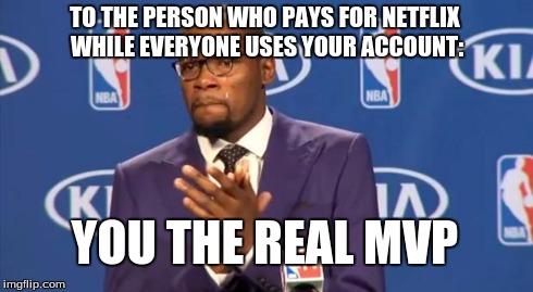 You The Real MVP Meme | TO THE PERSON WHO PAYS FOR NETFLIX WHILE EVERYONE USES YOUR ACCOUNT: YOU THE REAL MVP | image tagged in memes,you the real mvp | made w/ Imgflip meme maker