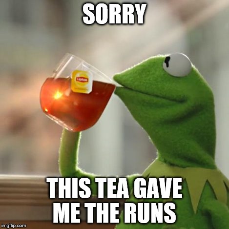 But That's None Of My Business Meme | SORRY THIS TEA GAVE ME THE RUNS | image tagged in memes,but thats none of my business,kermit the frog | made w/ Imgflip meme maker