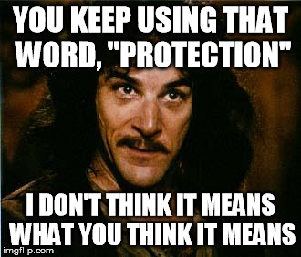 YOU KEEP USING THAT WORD, "PROTECTION" I DON'T THINK IT MEANS WHAT YOU THINK IT MEANS | made w/ Imgflip meme maker