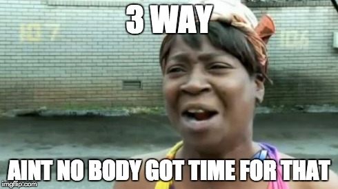 Ain't Nobody Got Time For That | 3 WAY AINT NO BODY GOT TIME FOR THAT | image tagged in memes,aint nobody got time for that | made w/ Imgflip meme maker