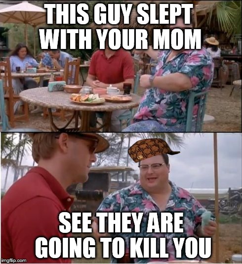 See Nobody Cares | THIS GUY SLEPT WITH YOUR MOM SEE THEY ARE GOING TO KILL YOU | image tagged in memes,see nobody cares,scumbag | made w/ Imgflip meme maker