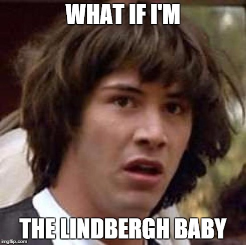 Conspiracy Keanu | WHAT IF I'M THE LINDBERGH BABY | image tagged in memes,conspiracy keanu | made w/ Imgflip meme maker