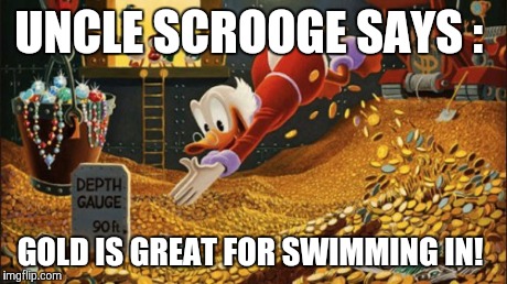 UNCLE SCROOGE SAYS : GOLD IS GREAT FOR SWIMMING IN! | made w/ Imgflip meme maker