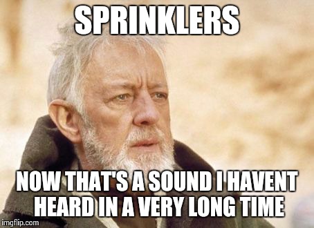 Obi Wan Kenobi | SPRINKLERS NOW THAT'S A SOUND I HAVENT HEARD IN A VERY LONG TIME | image tagged in memes,obi wan kenobi,funny | made w/ Imgflip meme maker