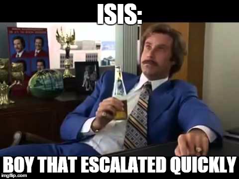 Well That Escalated Quickly | ISIS: BOY THAT ESCALATED QUICKLY | image tagged in memes,well that escalated quickly | made w/ Imgflip meme maker