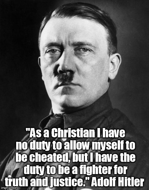 hitler | "As a Christian I have no duty to allow myself to be cheated, but I have the duty to be a fighter for truth and justice."Adolf Hitler | image tagged in hitler,christian | made w/ Imgflip meme maker
