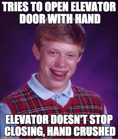 Bad Luck Brian | TRIES TO OPEN ELEVATOR DOOR WITH HAND ELEVATOR DOESN'T STOP CLOSING, HAND CRUSHED | image tagged in memes,bad luck brian | made w/ Imgflip meme maker