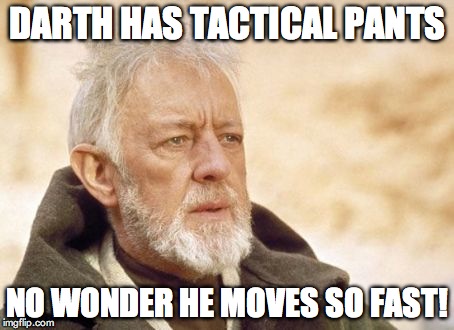 Obi Wan Kenobi Meme | DARTH HAS TACTICAL PANTS NO WONDER HE MOVES SO FAST! | image tagged in memes,obi wan kenobi | made w/ Imgflip meme maker