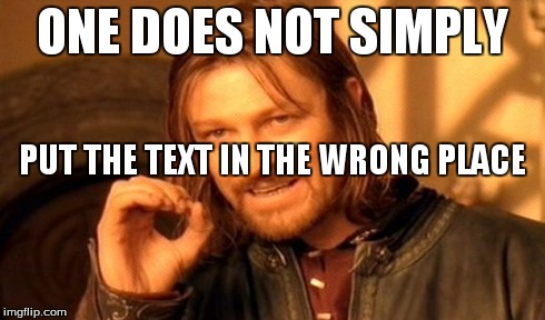 One Does Not Simply | ONE DOES NOT SIMPLY PUT THE TEXT IN THE WRONG PLACE | image tagged in memes,one does not simply | made w/ Imgflip meme maker