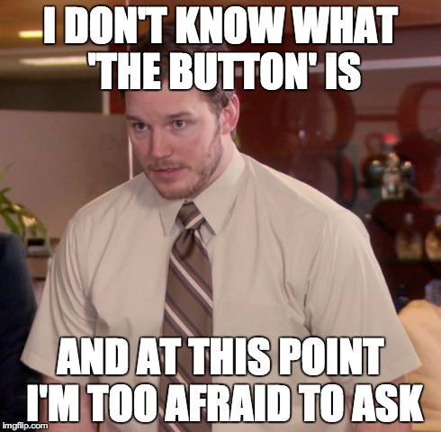 Afraid To Ask Andy Meme | I DON'T KNOW WHAT 'THE BUTTON' IS AND AT THIS POINT I'M TOO AFRAID TO ASK | image tagged in memes,afraid to ask andy,AdviceAnimals | made w/ Imgflip meme maker