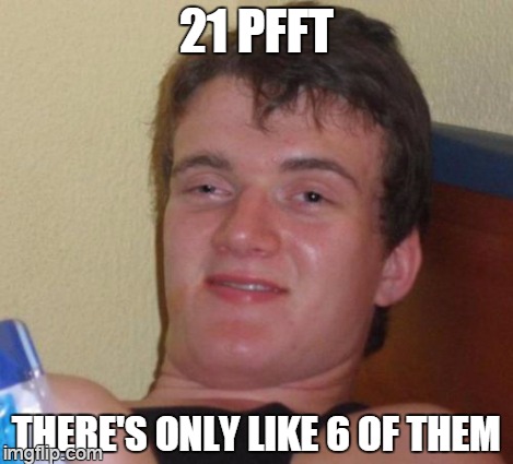 10 Guy Meme | 21 PFFT THERE'S ONLY LIKE 6 OF THEM | image tagged in memes,10 guy | made w/ Imgflip meme maker