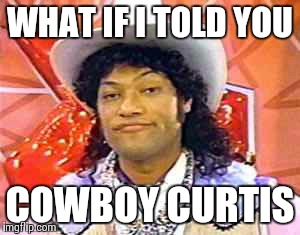 WHAT IF I TOLD YOU COWBOY CURTIS | image tagged in what if i told you,matrix morpheus,memes | made w/ Imgflip meme maker
