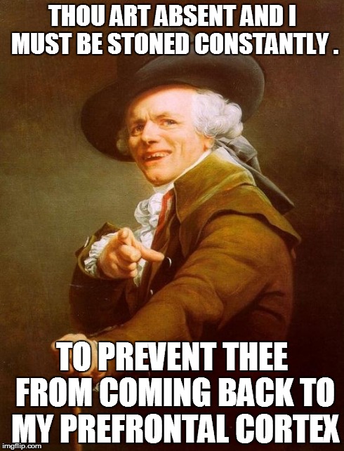 Joseph Ducreux | THOU ART ABSENT AND I MUST BE STONED CONSTANTLY . TO PREVENT THEE FROM COMING BACK TO MY PREFRONTAL CORTEX | image tagged in memes,joseph ducreux,tove lo | made w/ Imgflip meme maker