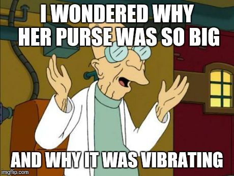 Good News Professor  | I WONDERED WHY HER PURSE WAS SO BIG AND WHY IT WAS VIBRATING | image tagged in good news professor  | made w/ Imgflip meme maker