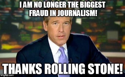 Brian Williams Was There | I AM NO LONGER THE BIGGEST FRAUD IN JOURNALISM! THANKS ROLLING STONE! | image tagged in memes,brian williams was there | made w/ Imgflip meme maker