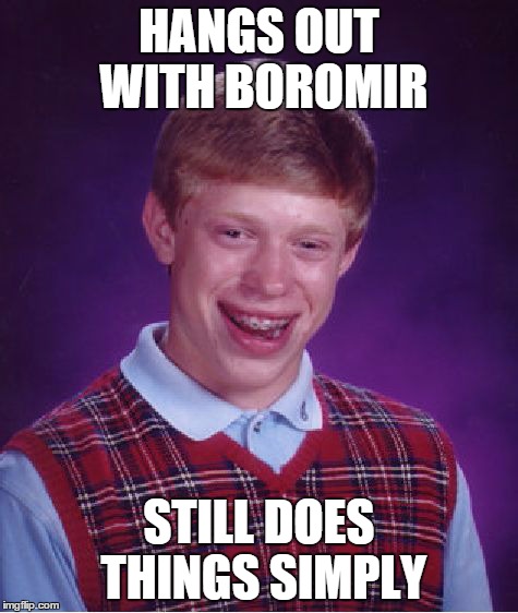 Bad Luck Brian | HANGS OUT WITH BOROMIR STILL DOES THINGS SIMPLY | image tagged in memes,bad luck brian | made w/ Imgflip meme maker