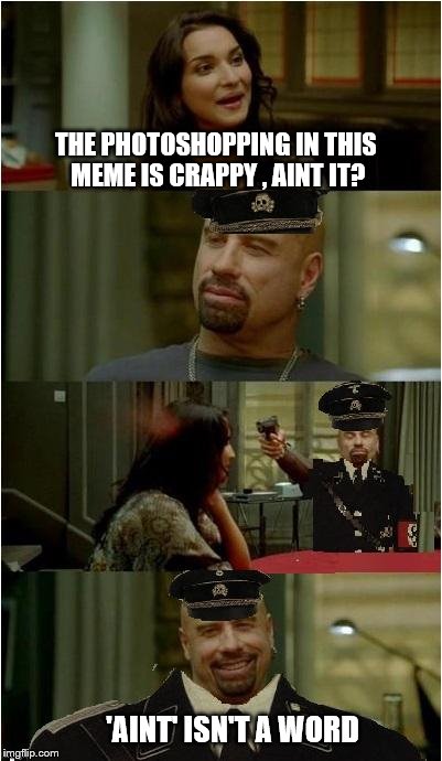 THE PHOTOSHOPPING IN THIS MEME IS CRAPPY , AINT IT? 'AINT' ISN'T A WORD | image tagged in grammar natzi travolta,skinhead john travolta,photoshop | made w/ Imgflip meme maker