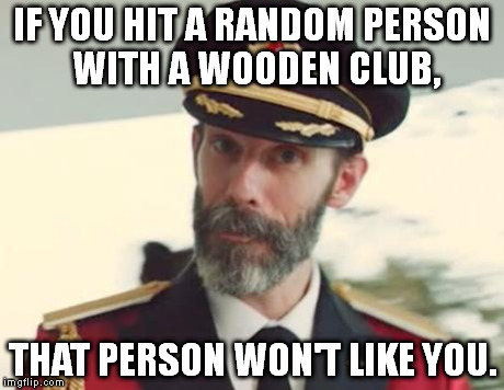 https://imgflip.com/i/jx2je https://imgflip.com/i/k5gas (This is one of my Captain Obvious ONLY week memes.) | IF YOU HIT A RANDOM PERSON WITH A WOODEN CLUB, THAT PERSON WON'T LIKE YOU. | image tagged in captain obvious,captain obvious only week | made w/ Imgflip meme maker