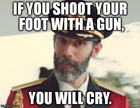 https://imgflip.com/i/jx2je https://imgflip.com/i/k5gas (This is one of my Captain Obvious ONLY week memes.) | IF YOU SHOOT YOUR FOOT WITH A GUN, YOU WILL CRY. | image tagged in captain obvious,captain obvious only week | made w/ Imgflip meme maker