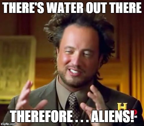 Ancient Aliens Meme | THERE'S WATER OUT THERE THEREFORE . . . ALIENS! | image tagged in memes,ancient aliens | made w/ Imgflip meme maker