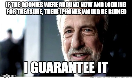 Adventure isn't what it used to be... | IF THE GOONIES WERE AROUND NOW AND LOOKING FOR TREASURE, THEIR IPHONES WOULD BE RUINED I GUARANTEE IT | image tagged in memes,i guarantee it | made w/ Imgflip meme maker