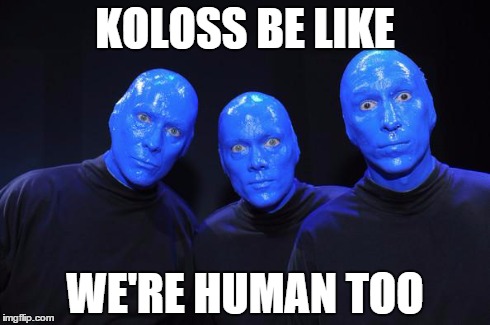 Blue man Group | KOLOSS BE LIKE WE'RE HUMAN TOO | image tagged in blue man group | made w/ Imgflip meme maker
