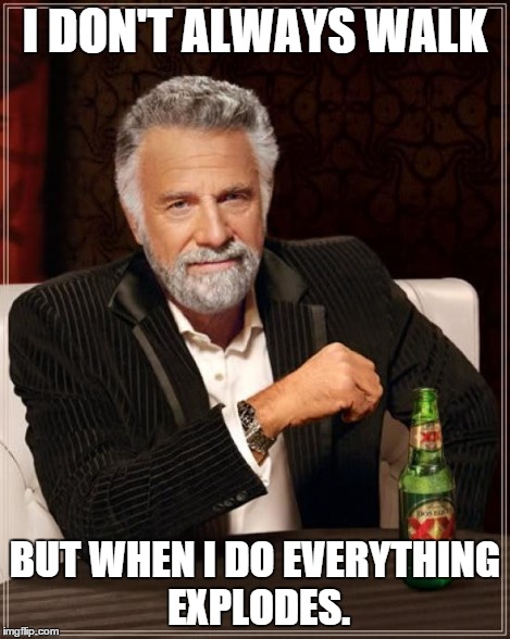 I DON'T ALWAYS WALK BUT WHEN I DO EVERYTHING EXPLODES. | image tagged in memes,the most interesting man in the world | made w/ Imgflip meme maker