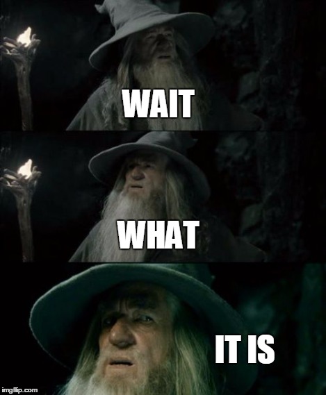 Confused Gandalf Meme | WAIT WHAT IT IS | image tagged in memes,confused gandalf | made w/ Imgflip meme maker