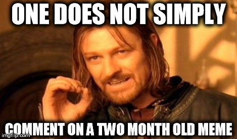 One Does Not Simply Meme | ONE DOES NOT SIMPLY COMMENT ON A TWO MONTH OLD MEME | image tagged in memes,one does not simply | made w/ Imgflip meme maker