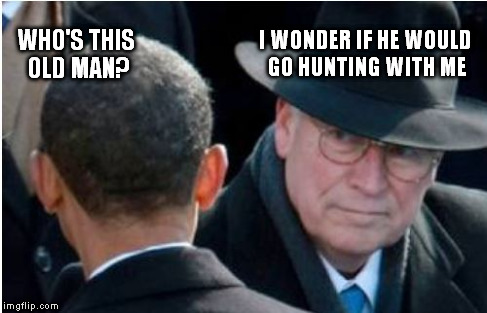 Dick Cheney and Barrack Obama | I WONDER IF HE WOULD GO HUNTING WITH ME WHO'S THIS OLD MAN? | image tagged in obama,dick cheney,hunting | made w/ Imgflip meme maker