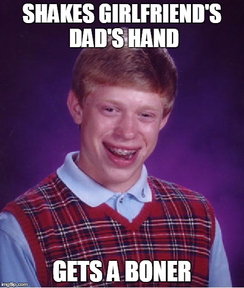 Bad Luck Brian | SHAKES GIRLFRIEND'S DAD'S HAND GETS A BONER | image tagged in memes,bad luck brian | made w/ Imgflip meme maker