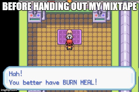 [Insert captivating title here] | BEFORE HANDING OUT MY MIXTAPE | image tagged in insert relevant tag here,pokemon,mixtape | made w/ Imgflip meme maker