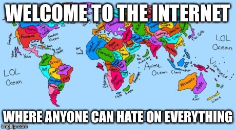 WELCOME TO THE INTERNET WHERE ANYONE CAN HATE ON EVERYTHING | made w/ Imgflip meme maker