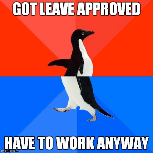 Socially Awesome Awkward Penguin Meme | GOT LEAVE APPROVED HAVE TO WORK ANYWAY | image tagged in memes,socially awesome awkward penguin | made w/ Imgflip meme maker