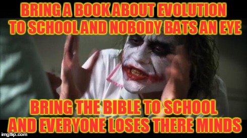 And everybody loses their minds Meme | BRING A BOOK ABOUT EVOLUTION TO SCHOOL AND NOBODY BATS AN EYE BRING THE BIBLE TO SCHOOL AND EVERYONE LOSES THERE MINDS | image tagged in memes,and everybody loses their minds | made w/ Imgflip meme maker