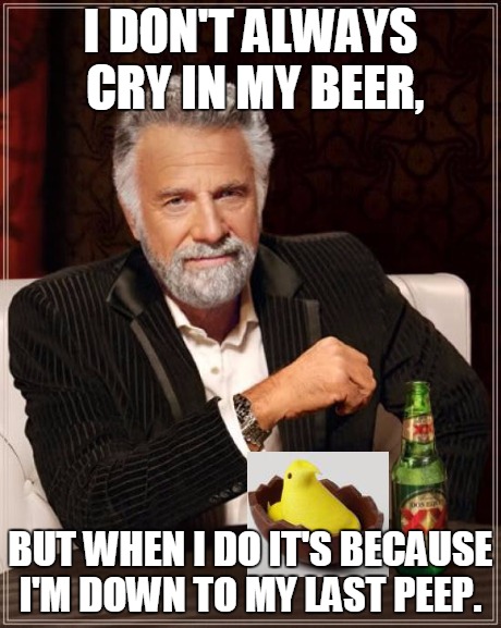 Last Peep | I DON'T ALWAYS CRY IN MY BEER, BUT WHEN I DO IT'S BECAUSE I'M DOWN TO MY LAST PEEP. | image tagged in memes,the most interesting man in the world,funny,easter | made w/ Imgflip meme maker