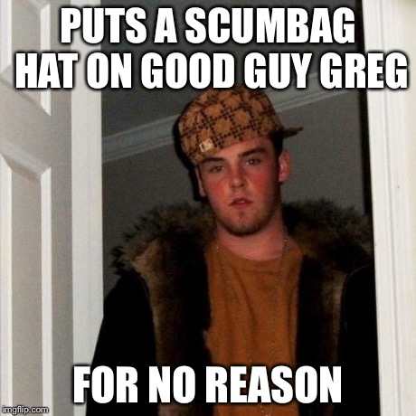 Scumbag Steve Meme | PUTS A SCUMBAG HAT ON GOOD GUY GREG FOR NO REASON | image tagged in memes,scumbag steve | made w/ Imgflip meme maker