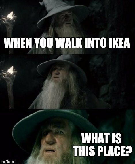 Confused Gandalf Meme | WHEN YOU WALK INTO IKEA WHAT IS THIS PLACE? | image tagged in memes,confused gandalf | made w/ Imgflip meme maker