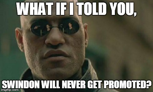 Matrix Morpheus | WHAT IF I TOLD YOU, SWINDON WILL NEVER GET PROMOTED? | image tagged in memes,matrix morpheus | made w/ Imgflip meme maker