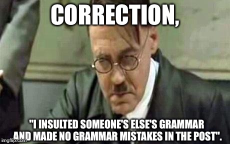 I've never seen such terrible grammar | CORRECTION, "I INSULTED SOMEONE'S ELSE'S GRAMMAR AND MADE NO GRAMMAR MISTAKES IN THE POST". | image tagged in i've never seen such terrible grammar | made w/ Imgflip meme maker