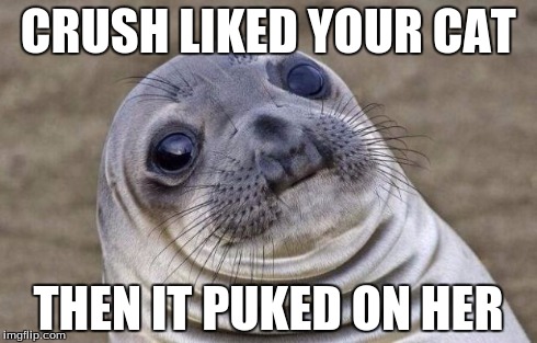 Awkward Moment Sealion | CRUSH LIKED YOUR CAT THEN IT PUKED ON HER | image tagged in memes,awkward moment sealion | made w/ Imgflip meme maker